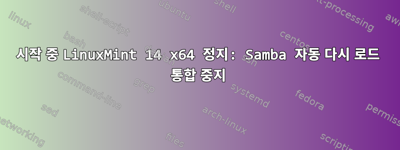 시작 중 LinuxMint 14 x64 정지: Samba 자동 다시 로드 통합 중지