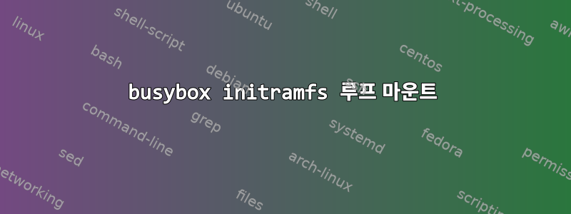 busybox initramfs 루프 마운트