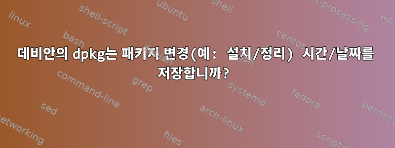 데비안의 dpkg는 패키지 변경(예: 설치/정리) 시간/날짜를 저장합니까?