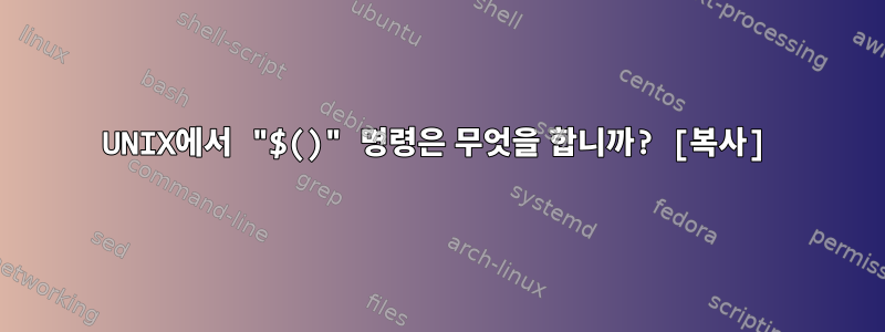 UNIX에서 "$()" 명령은 무엇을 합니까? [복사]