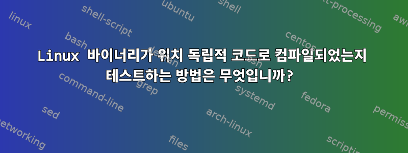 Linux 바이너리가 위치 독립적 코드로 컴파일되었는지 테스트하는 방법은 무엇입니까?