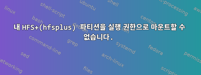 내 HFS+(hfsplus) 파티션을 실행 권한으로 마운트할 수 없습니다.