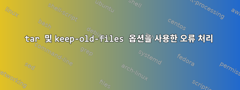 tar 및 keep-old-files 옵션을 사용한 오류 처리