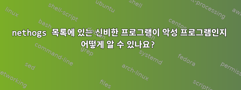 nethogs 목록에 있는 신비한 프로그램이 악성 프로그램인지 어떻게 알 수 있나요?