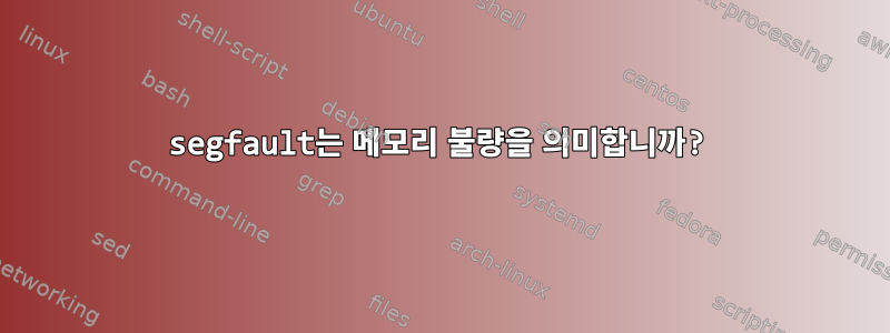 segfault는 메모리 불량을 의미합니까?