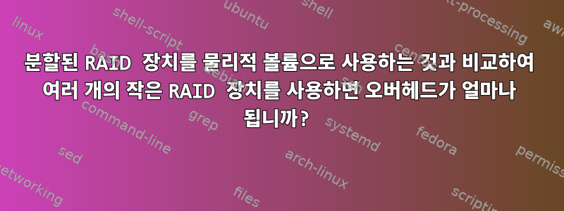 분할된 RAID 장치를 물리적 볼륨으로 사용하는 것과 비교하여 여러 개의 작은 RAID 장치를 사용하면 오버헤드가 얼마나 됩니까?