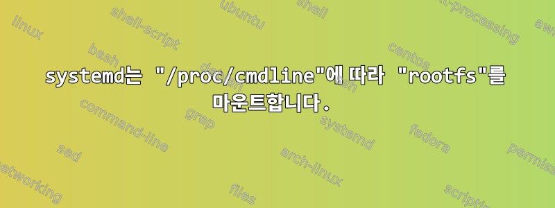 systemd는 "/proc/cmdline"에 따라 "rootfs"를 마운트합니다.