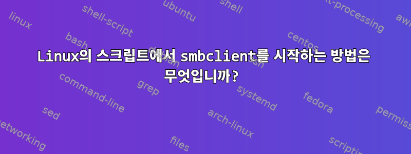 Linux의 스크립트에서 smbclient를 시작하는 방법은 무엇입니까?