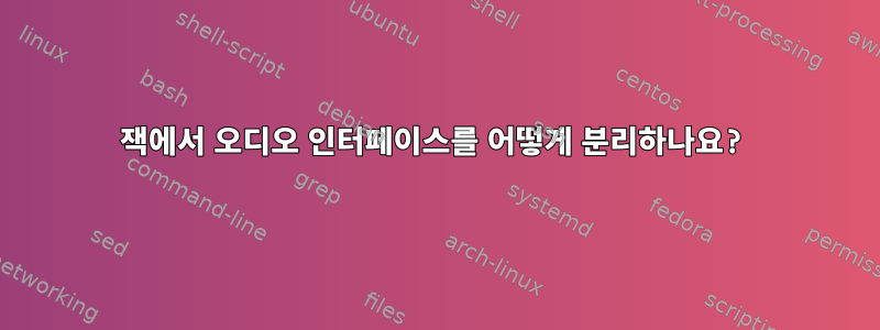 잭에서 오디오 인터페이스를 어떻게 분리하나요?