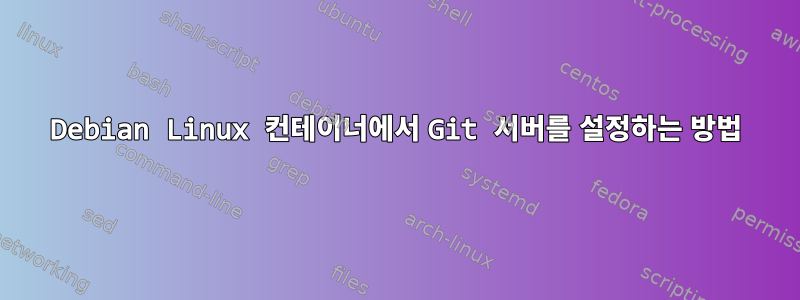 Debian Linux 컨테이너에서 Git 서버를 설정하는 방법