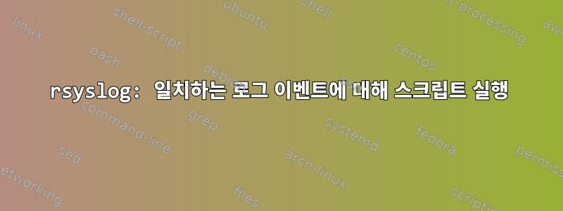 rsyslog: 일치하는 로그 이벤트에 대해 스크립트 실행