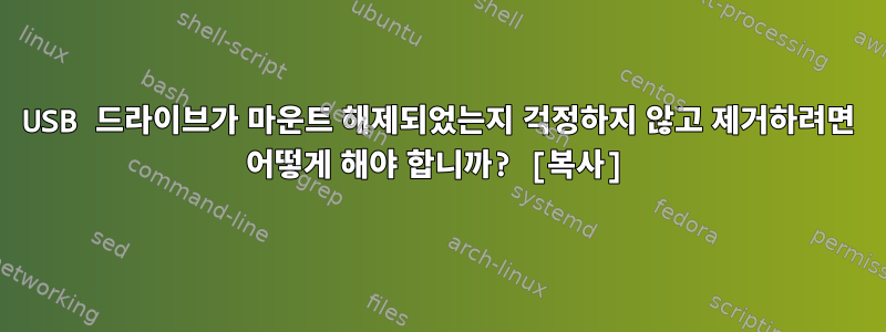 USB 드라이브가 마운트 해제되었는지 걱정하지 않고 제거하려면 어떻게 해야 합니까? [복사]