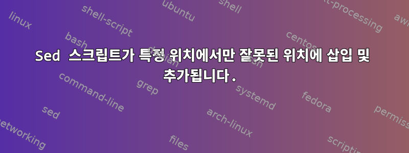 Sed 스크립트가 특정 위치에서만 잘못된 위치에 삽입 및 추가됩니다.