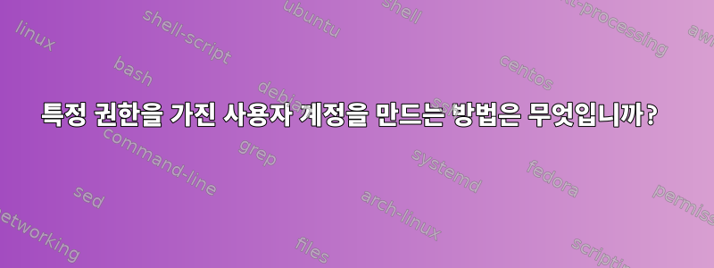 특정 권한을 가진 사용자 계정을 만드는 방법은 무엇입니까?