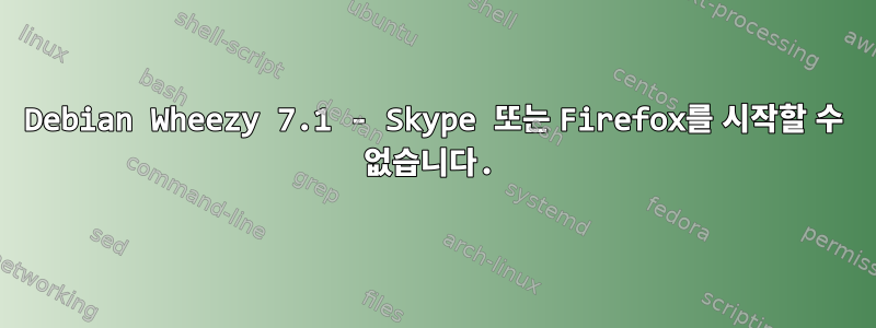 Debian Wheezy 7.1 - Skype 또는 Firefox를 시작할 수 없습니다.