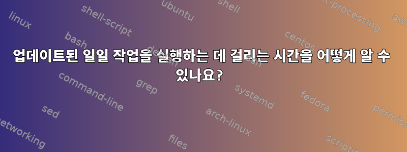 업데이트된 일일 작업을 실행하는 데 걸리는 시간을 어떻게 알 수 있나요?