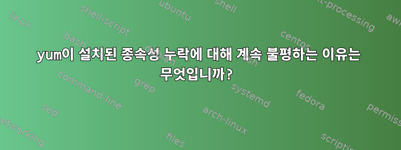 yum이 설치된 종속성 누락에 대해 계속 불평하는 이유는 무엇입니까?