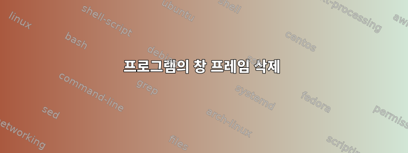 프로그램의 창 프레임 삭제