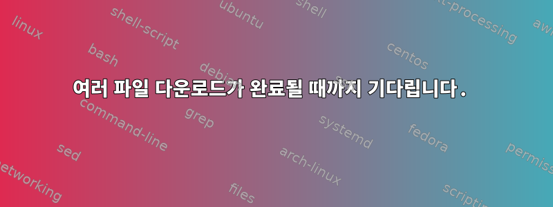 여러 파일 다운로드가 완료될 때까지 기다립니다.