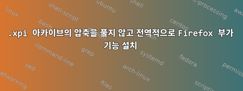 .xpi 아카이브의 압축을 풀지 않고 전역적으로 Firefox 부가 기능 설치