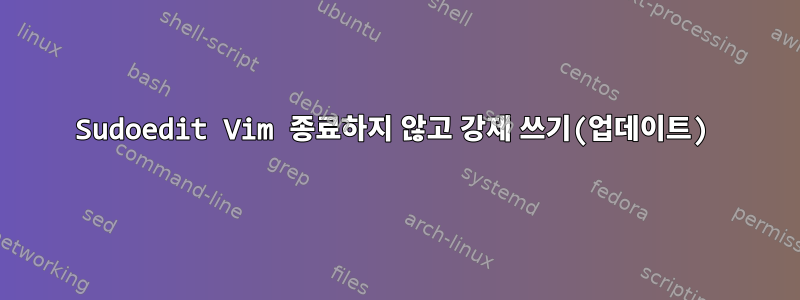 Sudoedit Vim 종료하지 않고 강제 쓰기(업데이트)