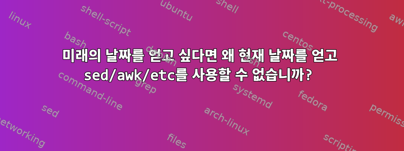 미래의 날짜를 얻고 싶다면 왜 현재 날짜를 얻고 sed/awk/etc를 사용할 수 없습니까?