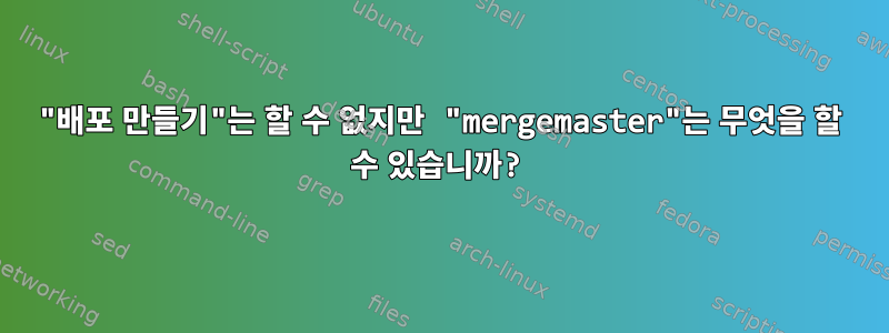 "배포 만들기"는 할 수 없지만 "mergemaster"는 무엇을 할 수 있습니까?