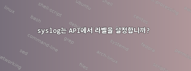 syslog는 API에서 라벨을 설정합니까?