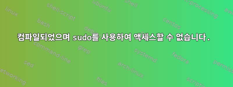 컴파일되었으며 sudo를 사용하여 액세스할 수 없습니다.