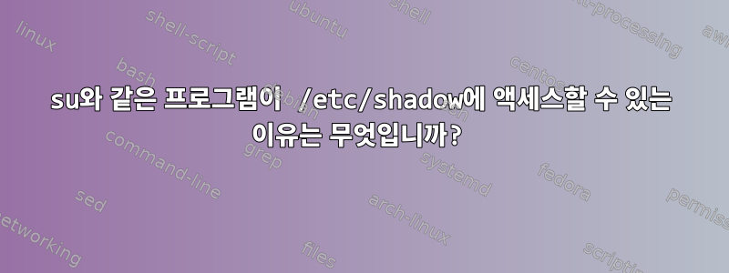 su와 같은 프로그램이 /etc/shadow에 액세스할 수 있는 이유는 무엇입니까?