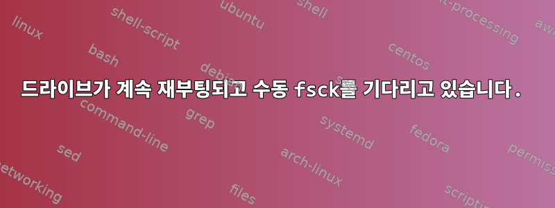 드라이브가 계속 재부팅되고 수동 fsck를 기다리고 있습니다.