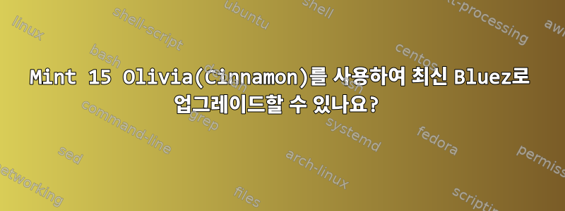 Mint 15 Olivia(Cinnamon)를 사용하여 최신 Bluez로 업그레이드할 수 있나요?