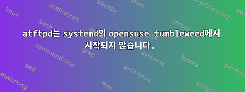 atftpd는 systemd의 opensuse tumbleweed에서 시작되지 않습니다.