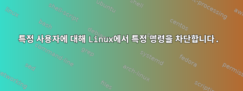 특정 사용자에 대해 Linux에서 특정 명령을 차단합니다.