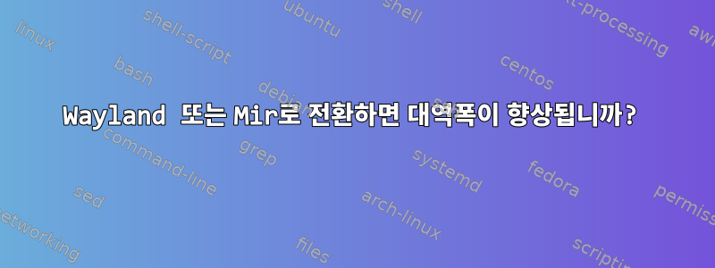 Wayland 또는 Mir로 전환하면 대역폭이 향상됩니까?