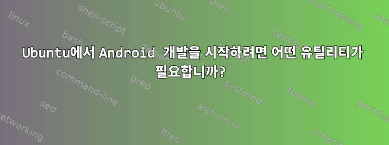 Ubuntu에서 Android 개발을 시작하려면 어떤 유틸리티가 필요합니까?