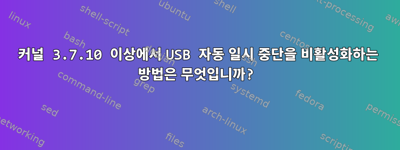 커널 3.7.10 이상에서 USB 자동 일시 중단을 비활성화하는 방법은 무엇입니까?