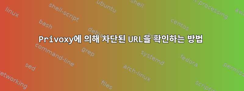 Privoxy에 의해 차단된 URL을 확인하는 방법