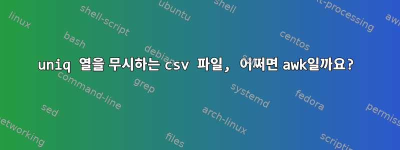 uniq 열을 무시하는 csv 파일, 어쩌면 awk일까요?