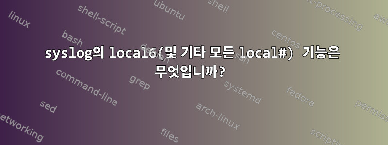 syslog의 local6(및 기타 모든 local#) 기능은 무엇입니까?