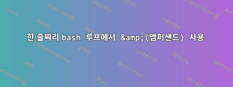 한 줄짜리 bash 루프에서 &amp;(앰퍼샌드) 사용