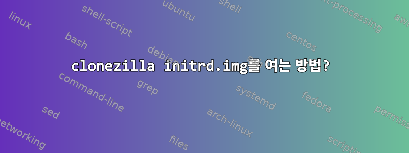 clonezilla initrd.img를 여는 방법?