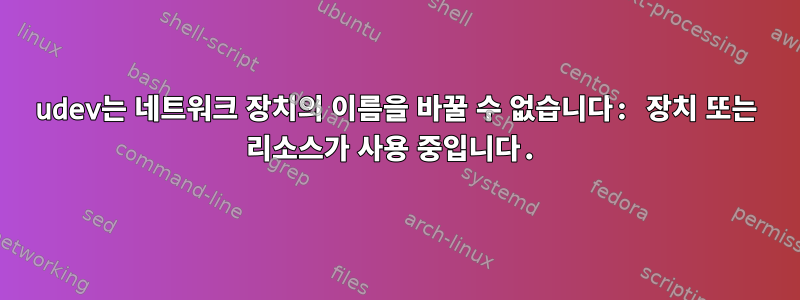 udev는 네트워크 장치의 이름을 바꿀 수 없습니다: 장치 또는 리소스가 사용 중입니다.