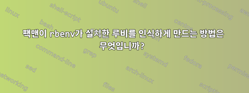 팩맨이 rbenv가 설치한 루비를 인식하게 만드는 방법은 무엇입니까?