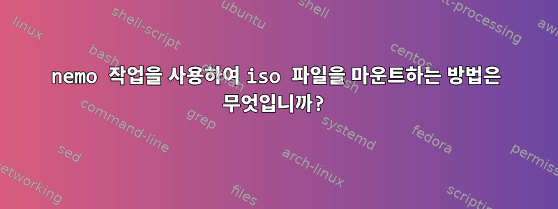 nemo 작업을 사용하여 iso 파일을 마운트하는 방법은 무엇입니까?