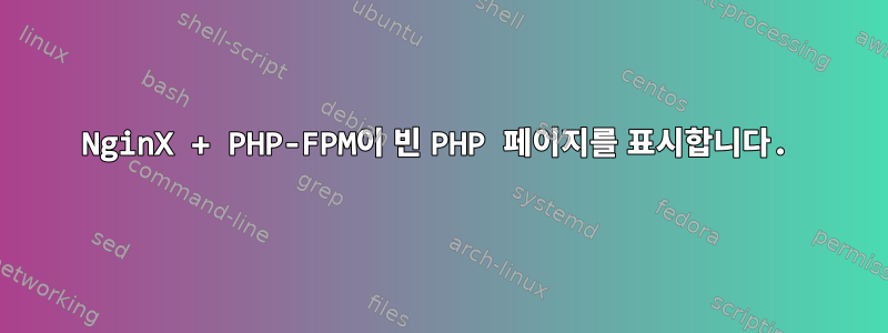 NginX + PHP-FPM이 빈 PHP 페이지를 표시합니다.