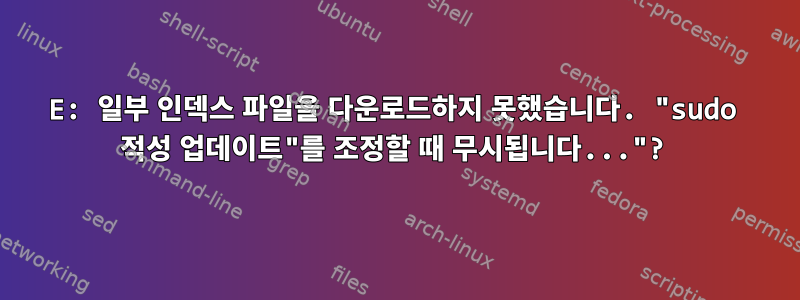 E: 일부 인덱스 파일을 다운로드하지 못했습니다. "sudo 적성 업데이트"를 조정할 때 무시됩니다..."?