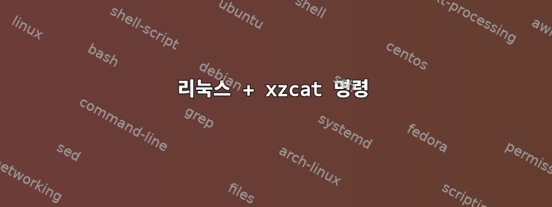 리눅스 + xzcat 명령