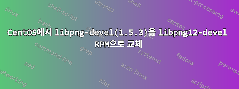 CentOS에서 libpng-devel(1.5.3)을 libpng12-devel RPM으로 교체