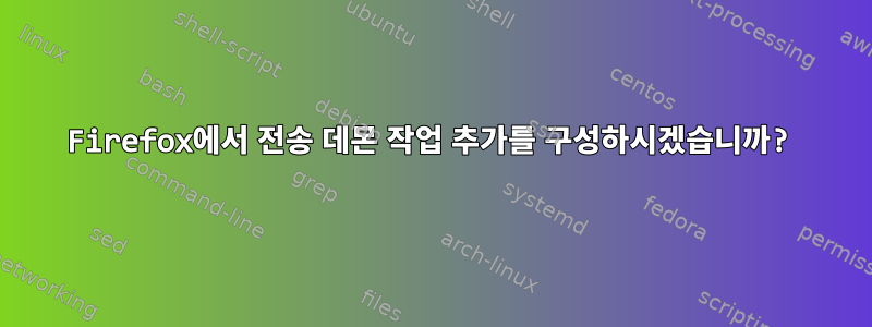 Firefox에서 전송 데몬 작업 추가를 구성하시겠습니까?